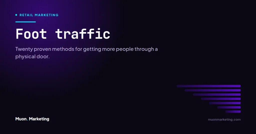 Foot traffic. Twenty proven methods for getting more people through a physical door.